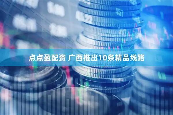 点点盈配资 广西推出10条精品线路