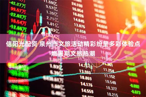 信阳光配资 泉州市文旅活动精彩纷呈多彩体验点燃暑期文旅热潮