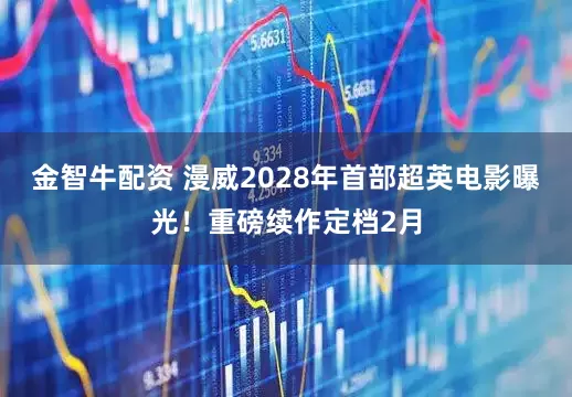 金智牛配资 漫威2028年首部超英电影曝光！重磅续作定档2月