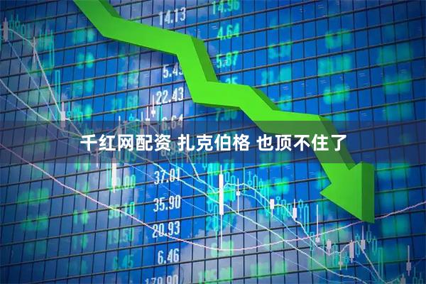 千红网配资 扎克伯格 也顶不住了