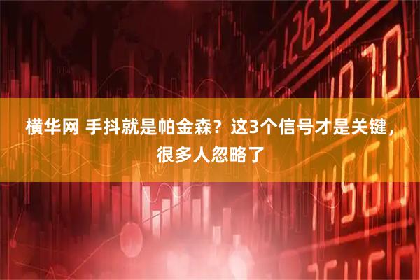 横华网 手抖就是帕金森？这3个信号才是关键，很多人忽略了
