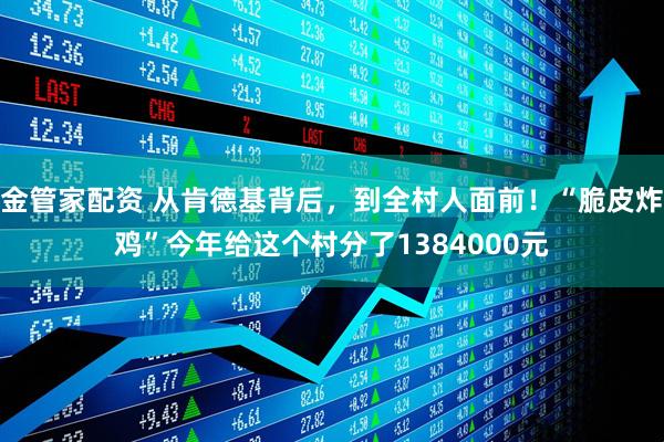 金管家配资 从肯德基背后,到全村人面前!“脆皮炸鸡”今年给这个村分了1384000元