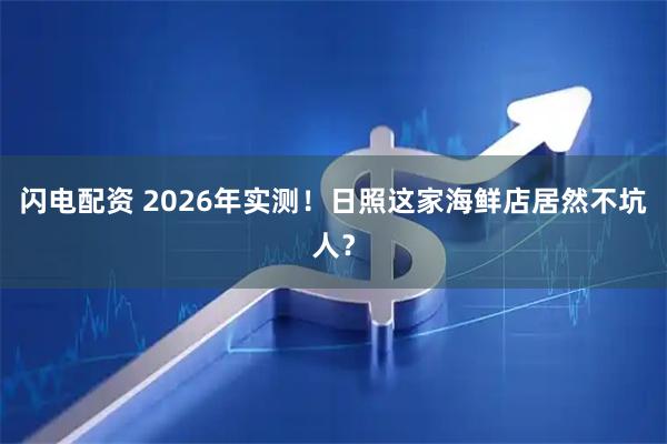 闪电配资 2026年实测！日照这家海鲜店居然不坑人？
